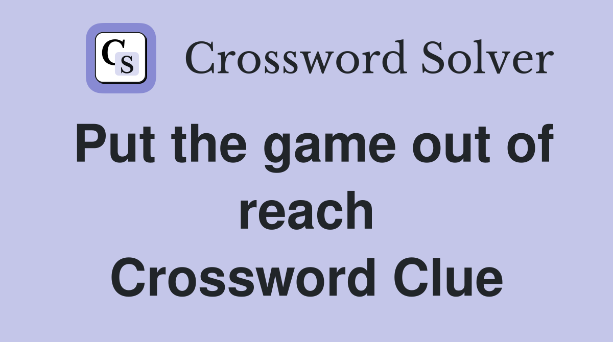 Put the game out of reach Crossword Clue
