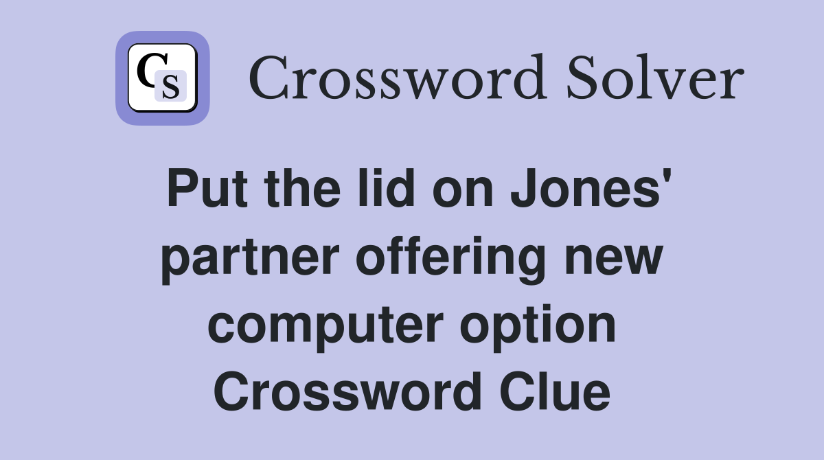 Put the lid on Jones' partner offering new computer option Crossword Clue