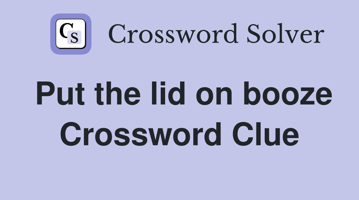 Put the lid on booze Crossword Clue