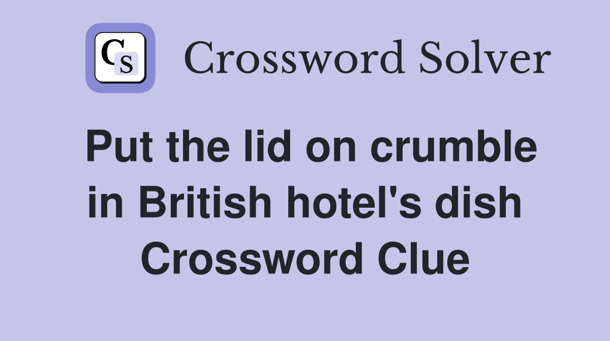 Put the lid on crumble in British hotel's dish Crossword Clue