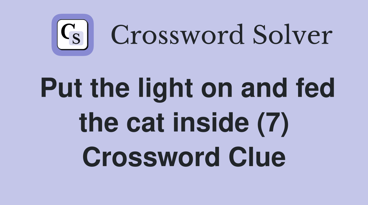 Put the light on and fed the cat inside (7) Crossword Clue