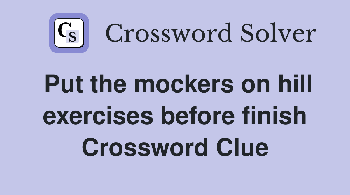 Put the mockers on hill exercises before finish Crossword Clue