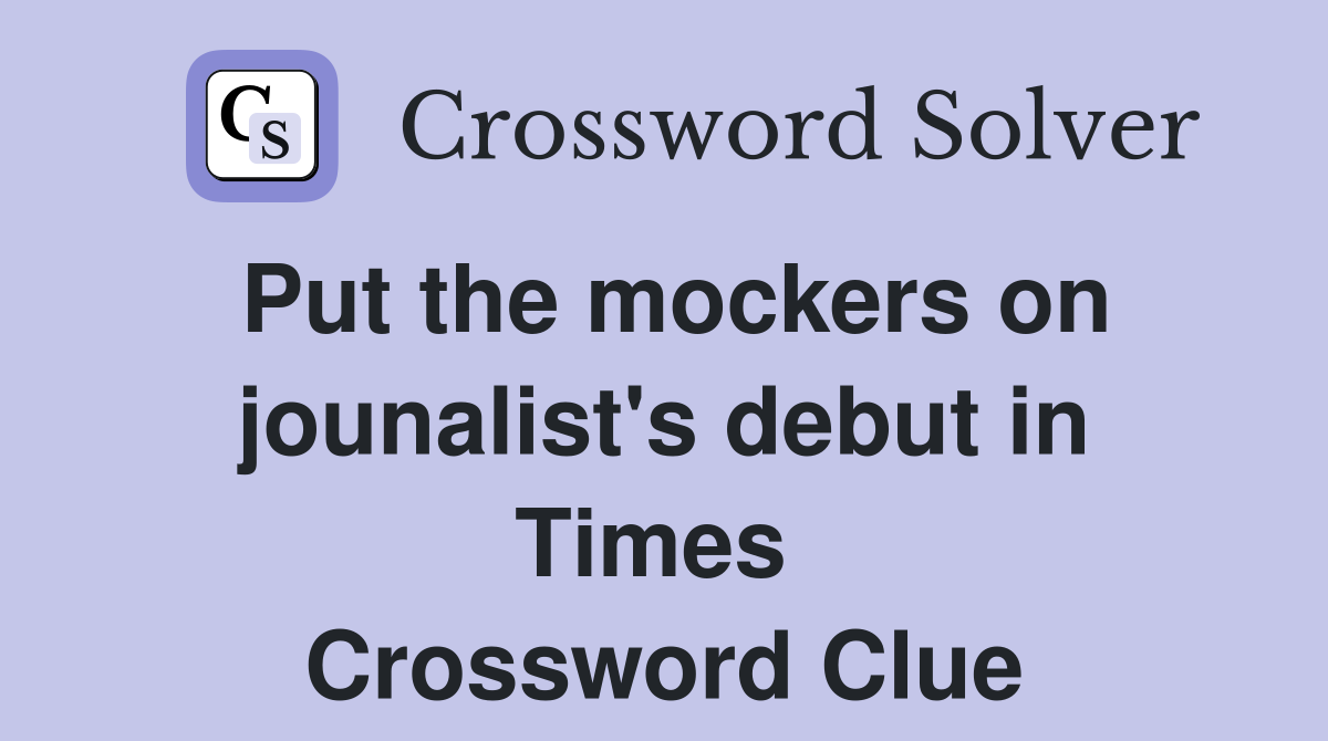 Put the mockers on jounalist's debut in Times  Crossword Clue