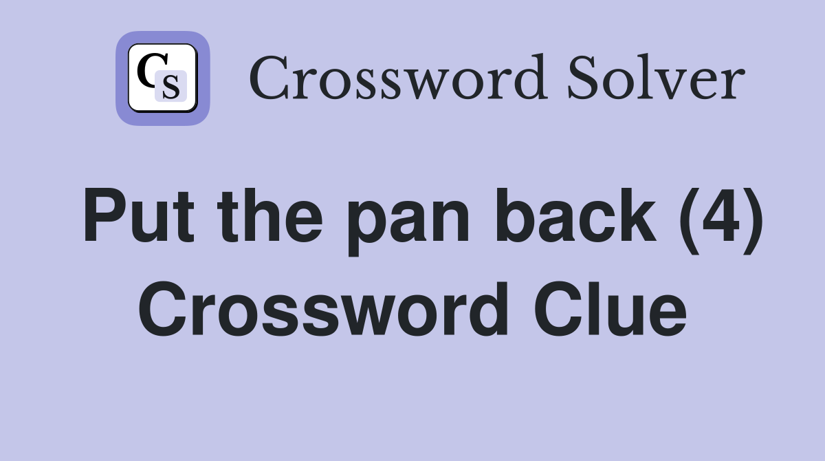 Put the pan back (4) Crossword Clue