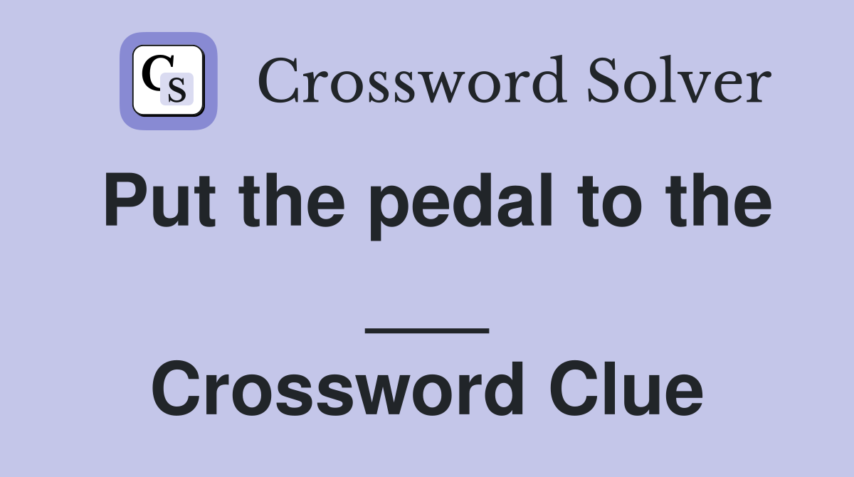 Put the pedal to the ___ Crossword Clue