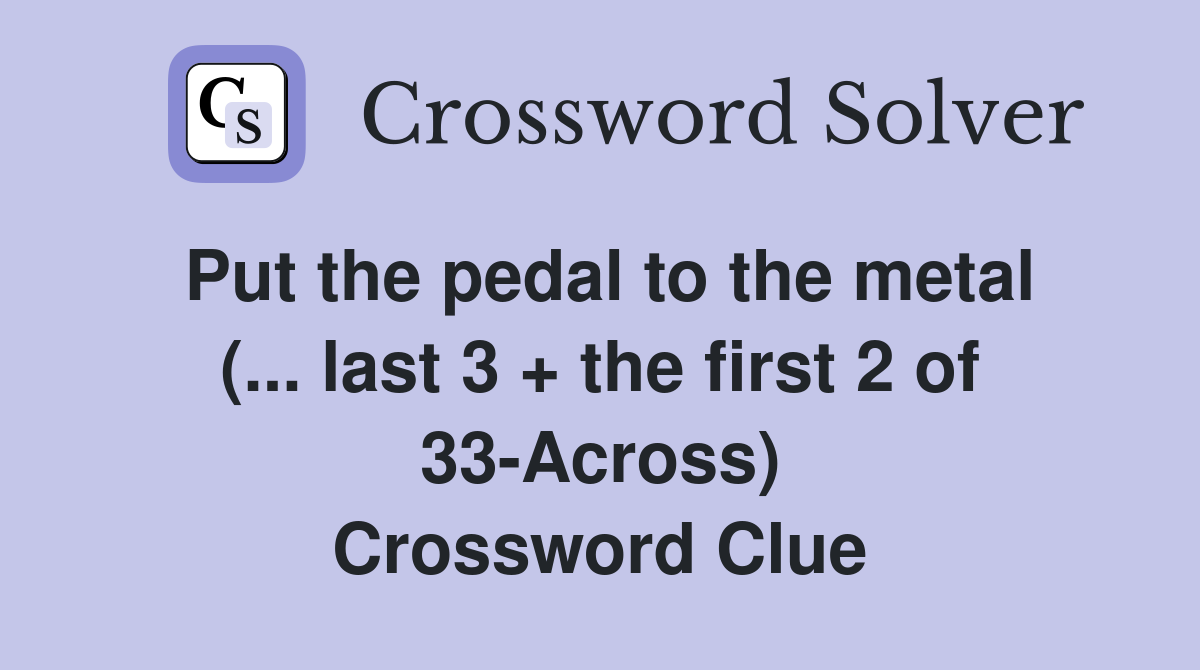 Put the pedal to the metal (... last 3 + the first 2 of 33-Across) Crossword Clue
