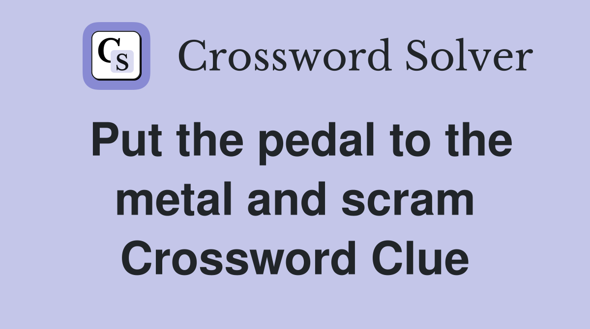 Put the pedal to the metal and scram Crossword Clue
