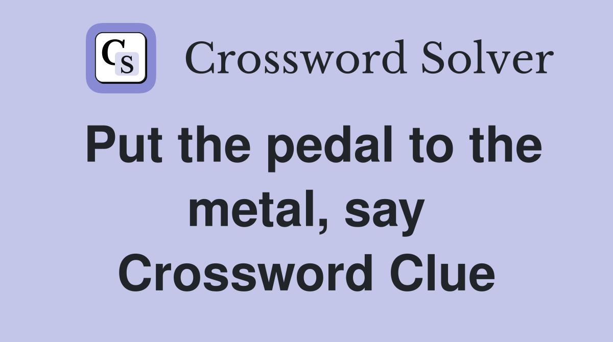 Put the pedal to the metal, say Crossword Clue