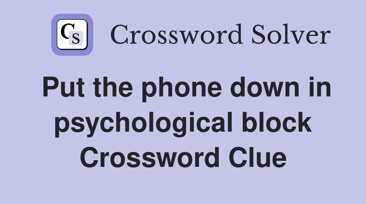 Put the phone down in psychological block Crossword Clue