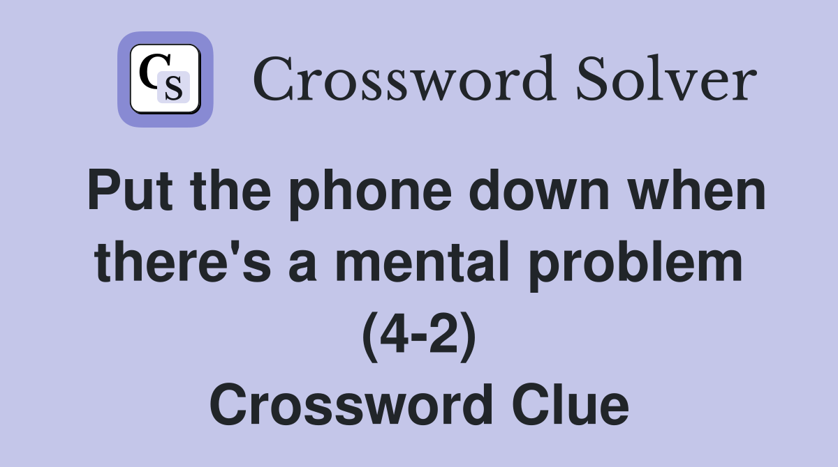Put the phone down when there's a mental problem (4-2) Crossword Clue