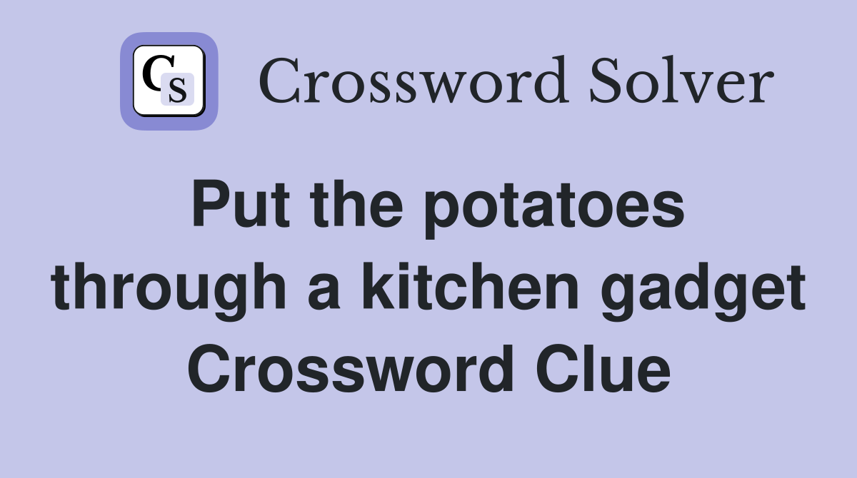 Put the potatoes through a kitchen gadget Crossword Clue