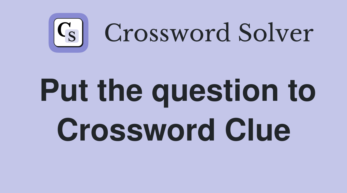 Put the question to Crossword Clue