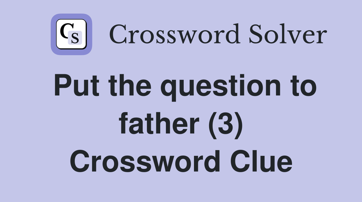 Put the question to father (3) Crossword Clue
