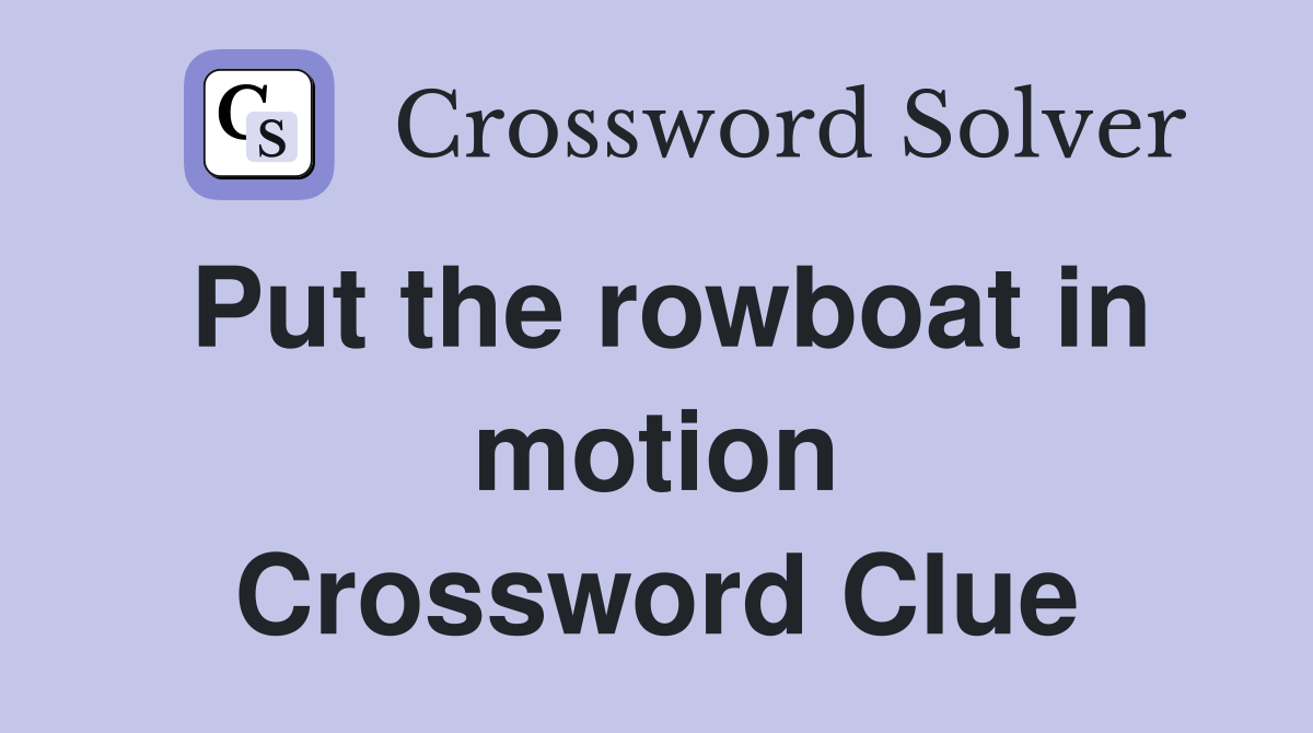 Put the rowboat in motion Crossword Clue