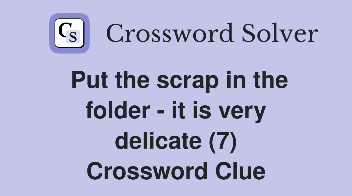 Put the scrap in the folder - it is very delicate (7) Crossword Clue