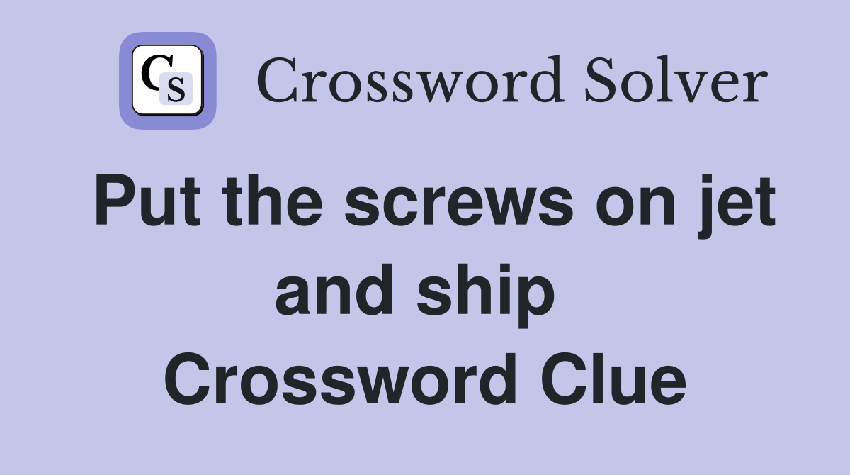 Put the screws on jet and ship  Crossword Clue