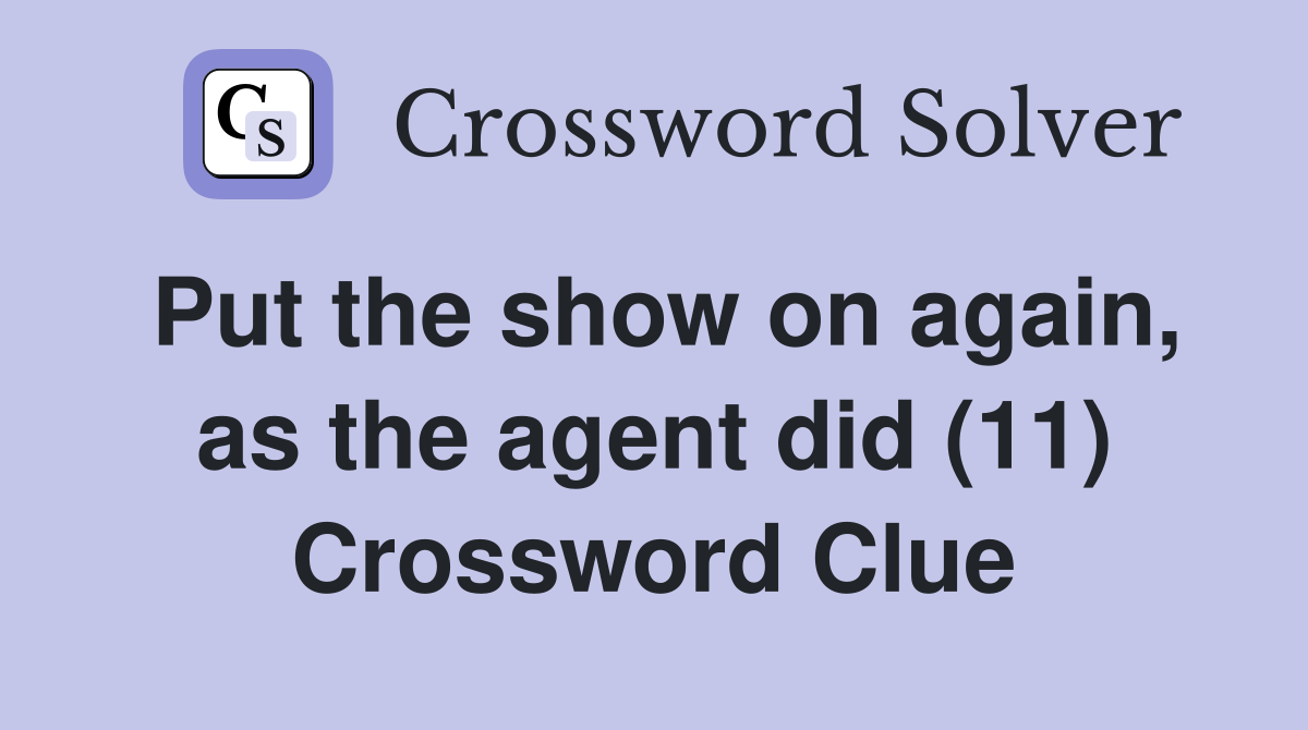 Put the show on again, as the agent did (11) Crossword Clue