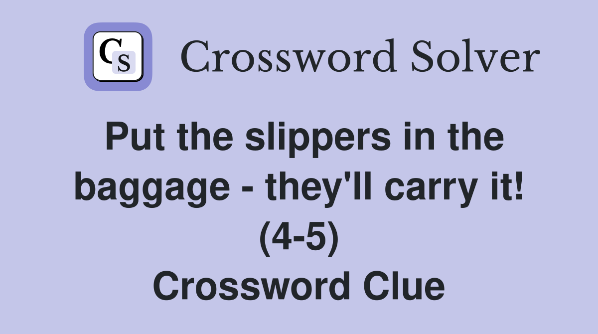 Put the slippers in the baggage - they'll carry it! (4-5) Crossword Clue