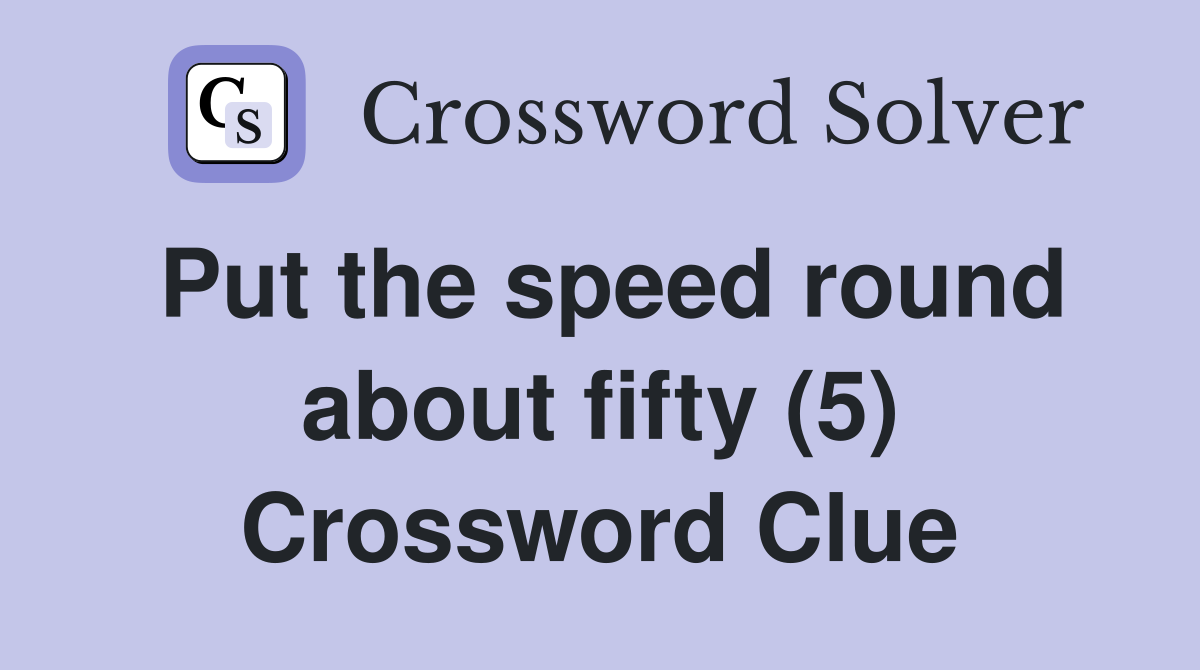 Put the speed round about fifty (5) Crossword Clue