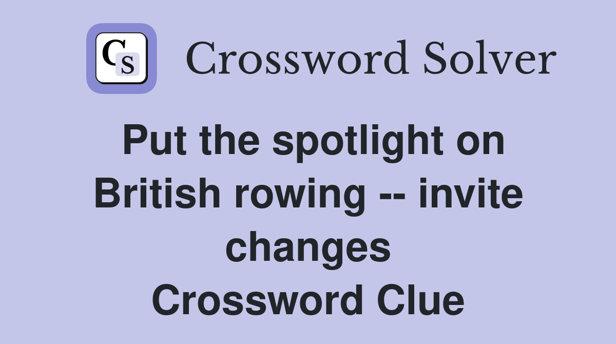 Put the spotlight on British rowing -- invite changes Crossword Clue