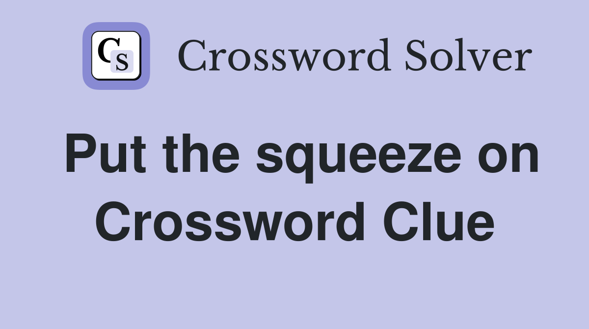 Put the squeeze on Crossword Clue