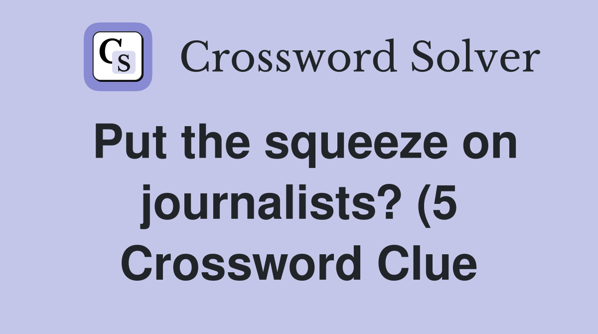 Put the squeeze on journalists? (5) Crossword Clue Answers Put the squeeze on journalists? (5) Crossword Clue Answers