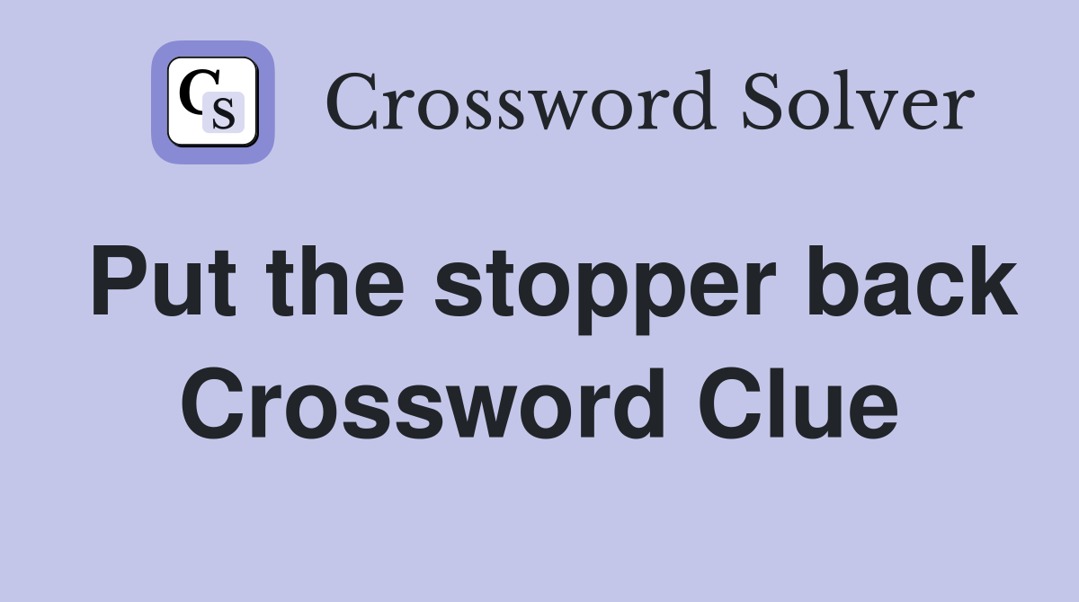 Put the stopper back Crossword Clue