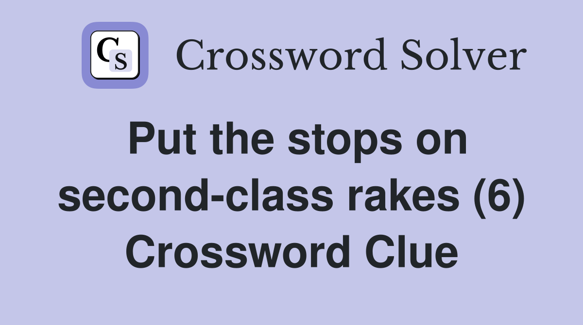 Put the stops on second-class rakes (6) Crossword Clue