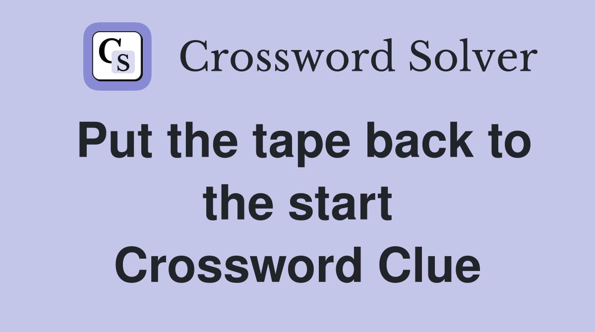 Put the tape back to the start Crossword Clue