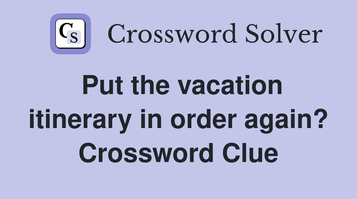 Put the vacation itinerary in order again? Crossword Clue