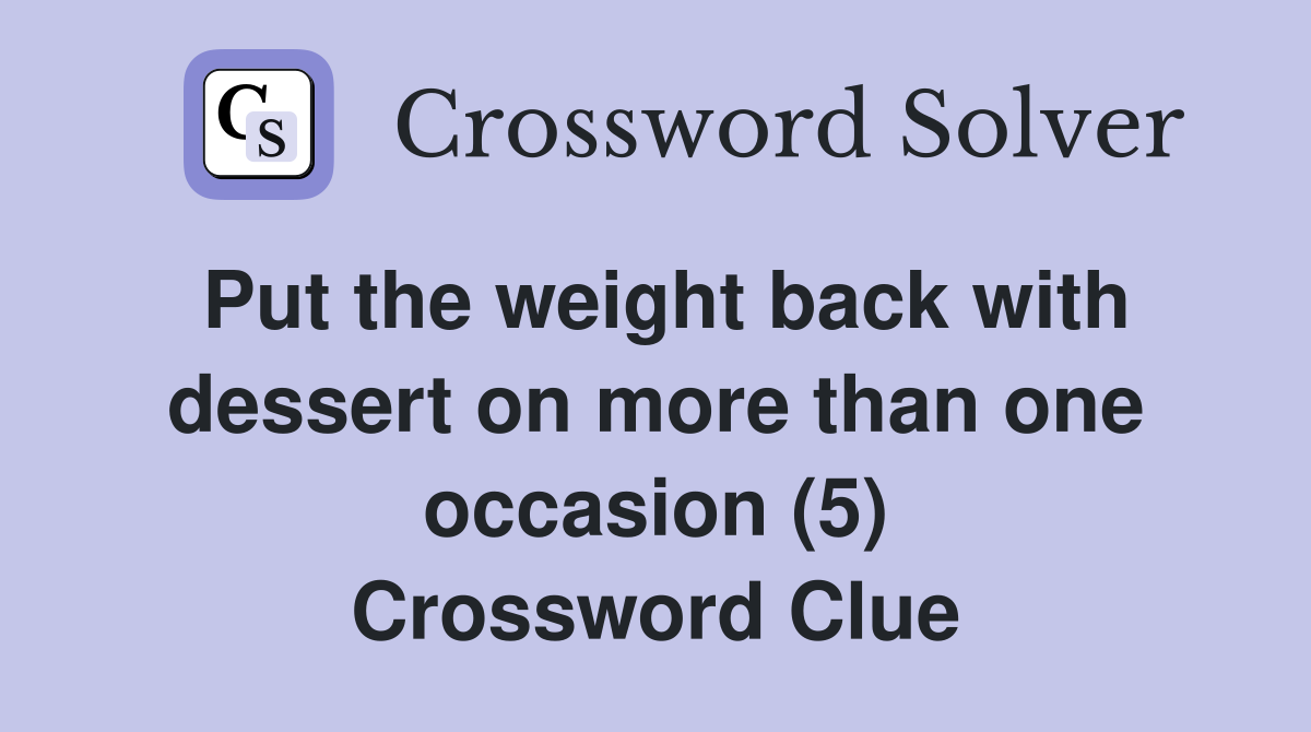 Put the weight back with dessert on more than one occasion (5) Crossword Clue