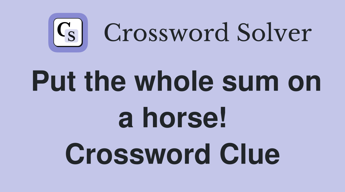 Put the whole sum on a horse! Crossword Clue