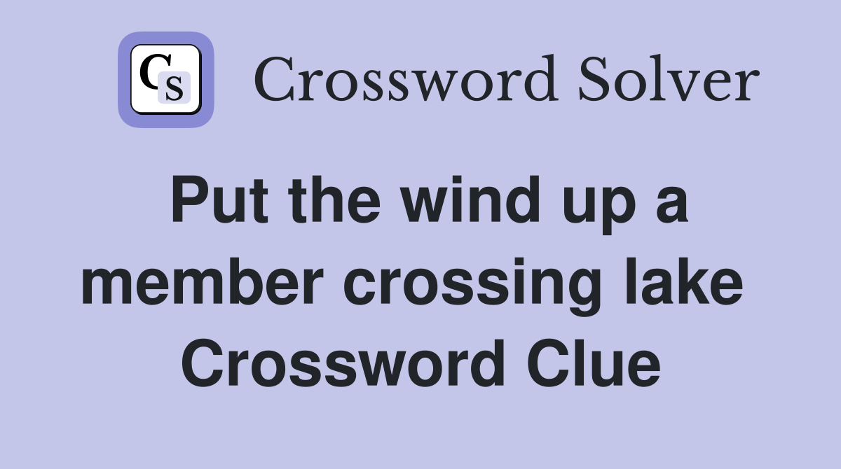 Put the wind up a member crossing lake  Crossword Clue