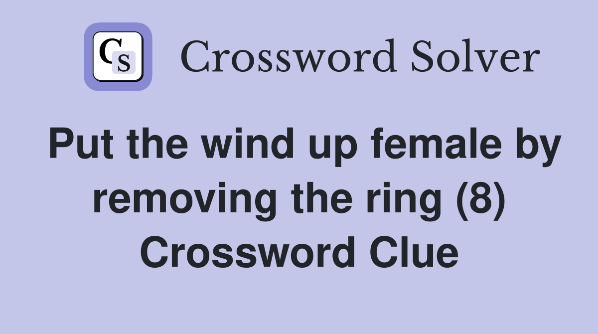 Put the wind up female by removing the ring (8) Crossword Clue