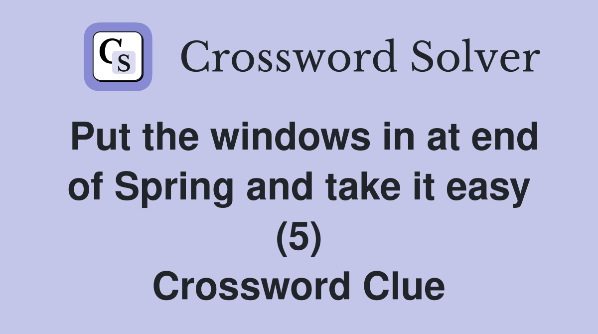 Put the windows in at end of Spring and take it easy (5) Crossword Clue