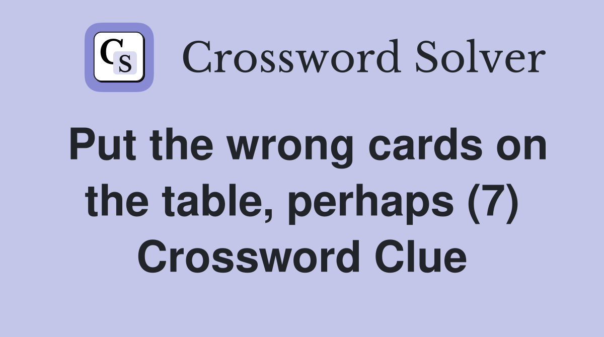 Put the wrong cards on the table, perhaps (7) Crossword Clue