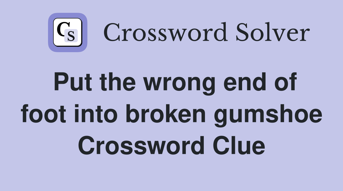 Put the wrong end of foot into broken gumshoe Crossword Clue