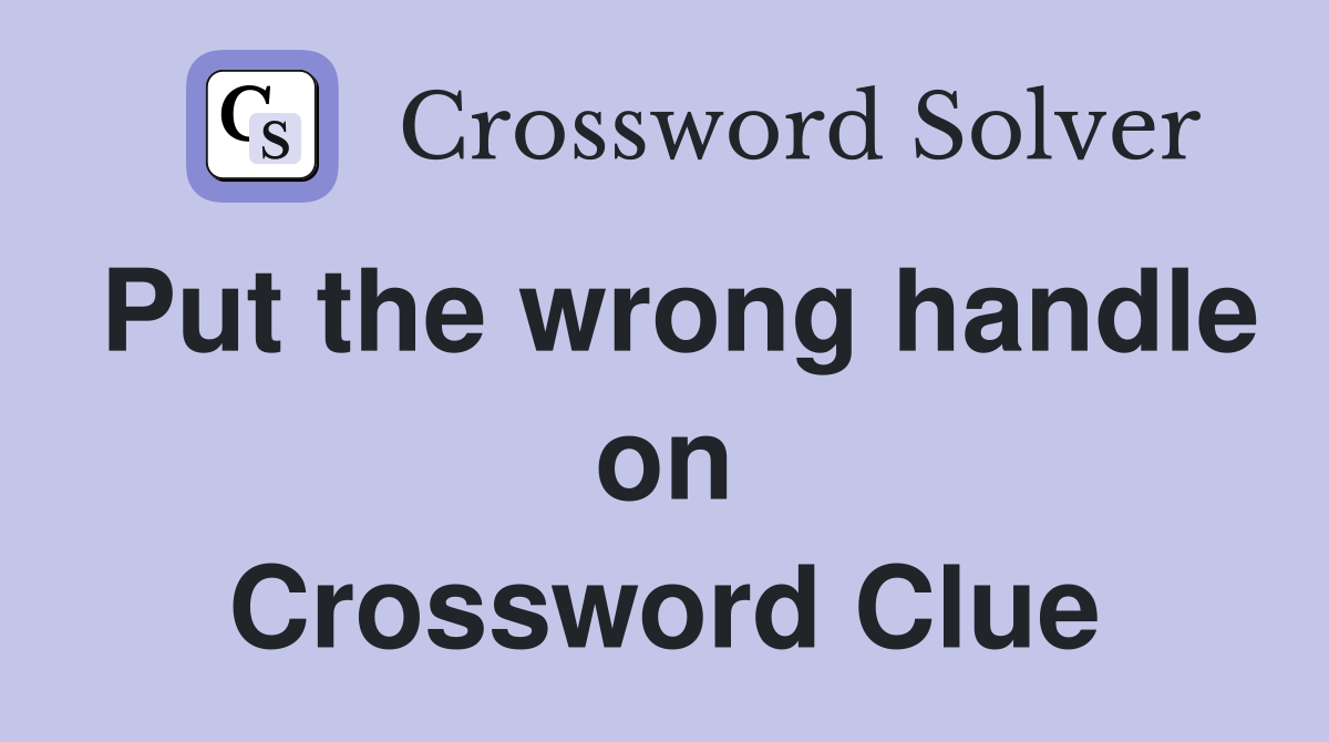 Put the wrong handle on Crossword Clue
