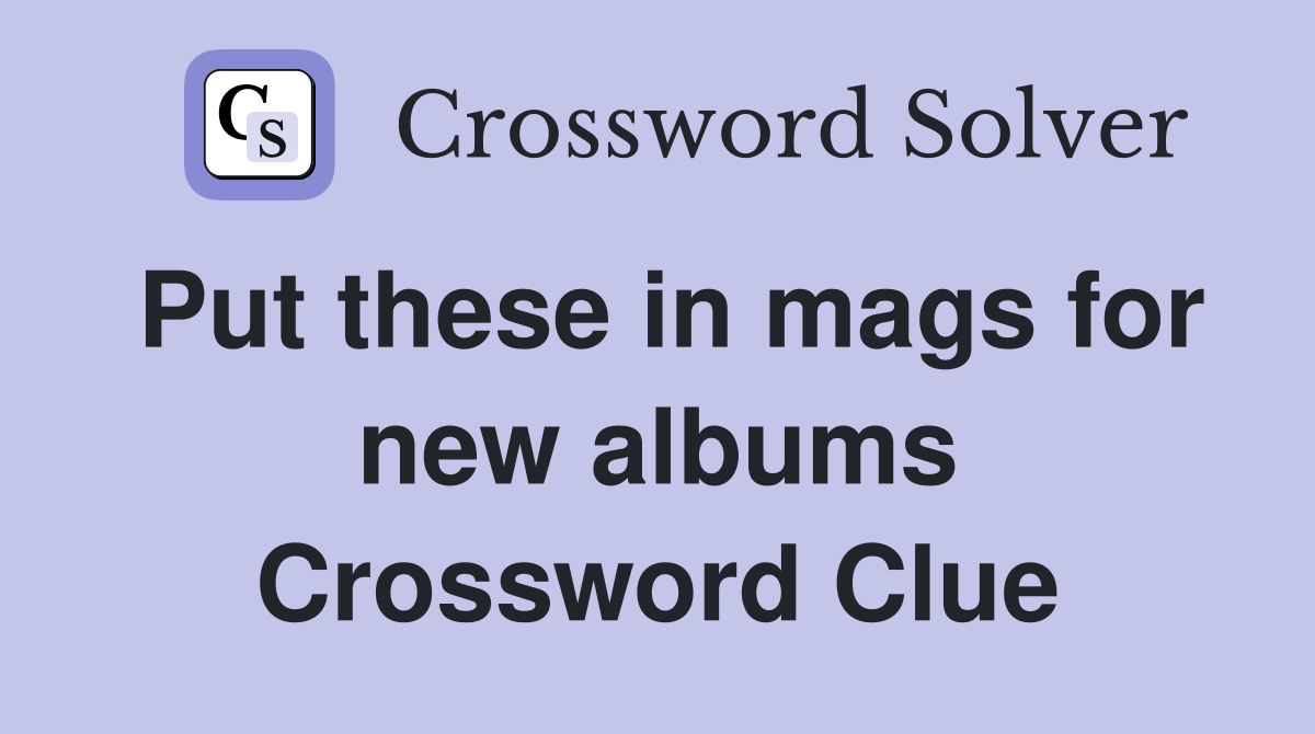 Put these in mags for new albums Crossword Clue