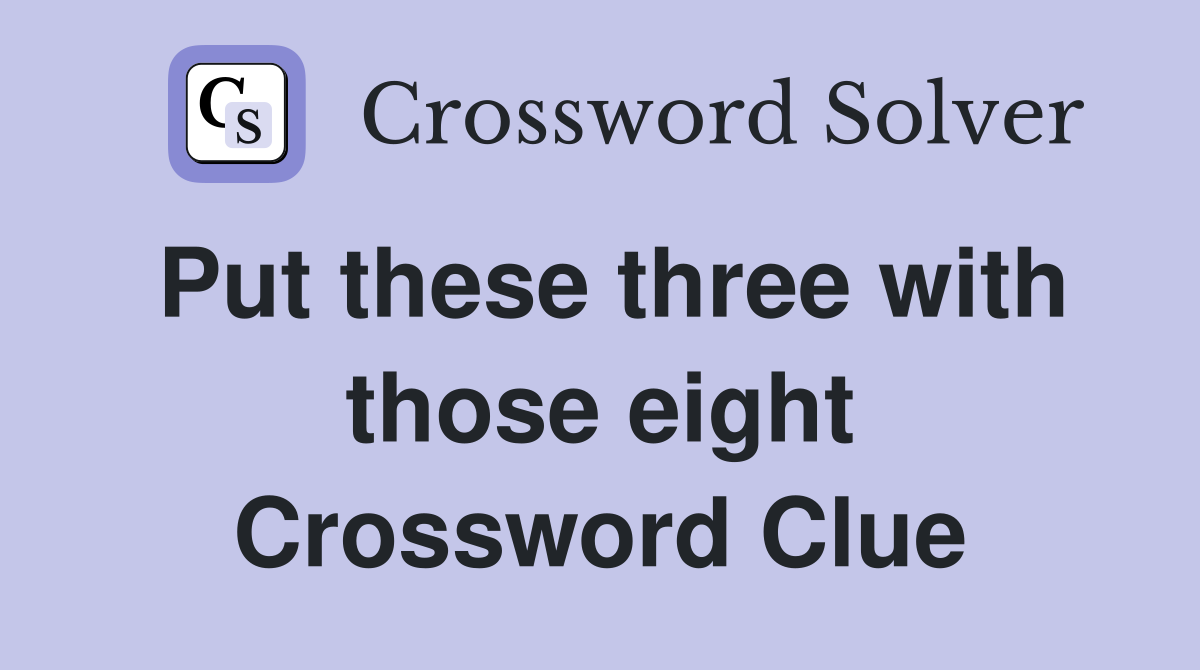 Put these three with those eight Crossword Clue