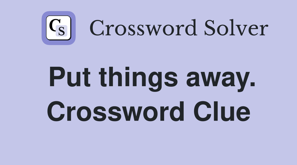 Put things away. Crossword Clue