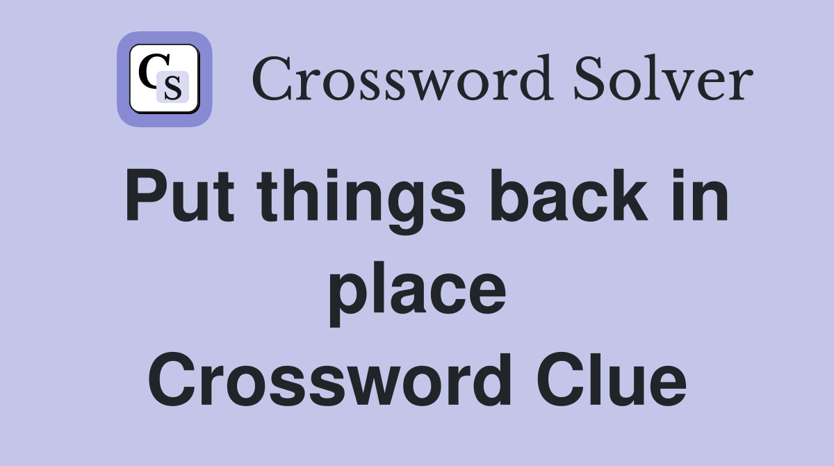 Put things back in place Crossword Clue