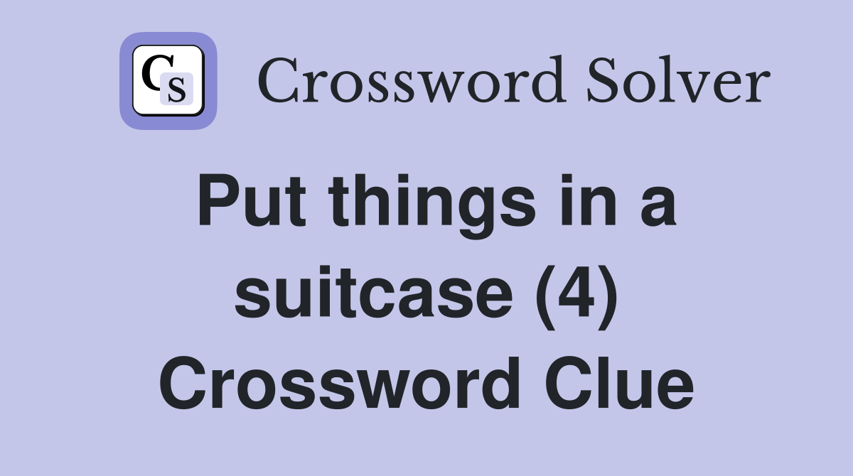 Put things in a suitcase (4) Crossword Clue