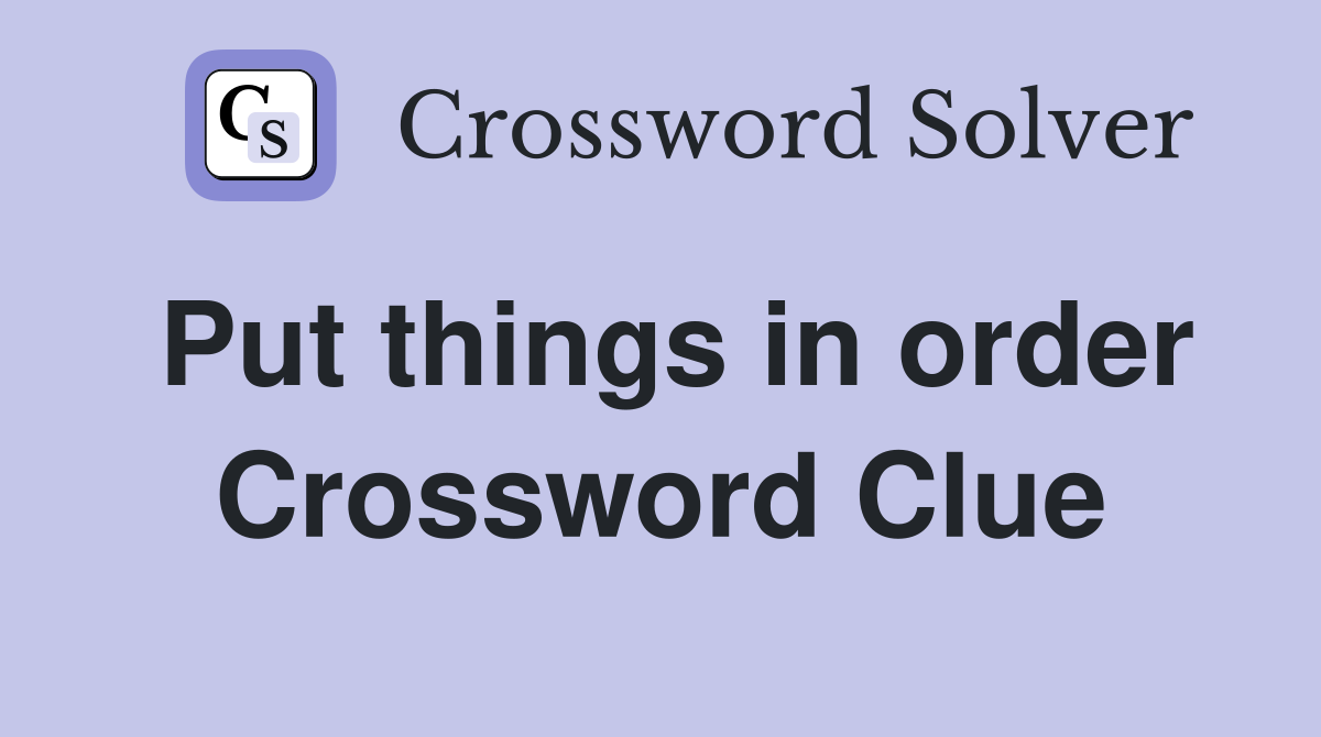 Put things in order Crossword Clue