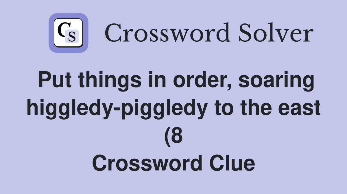Put things in order soaring higgledy piggledy to the east (8 Put things in order soaring higgledy piggledy to the east (8