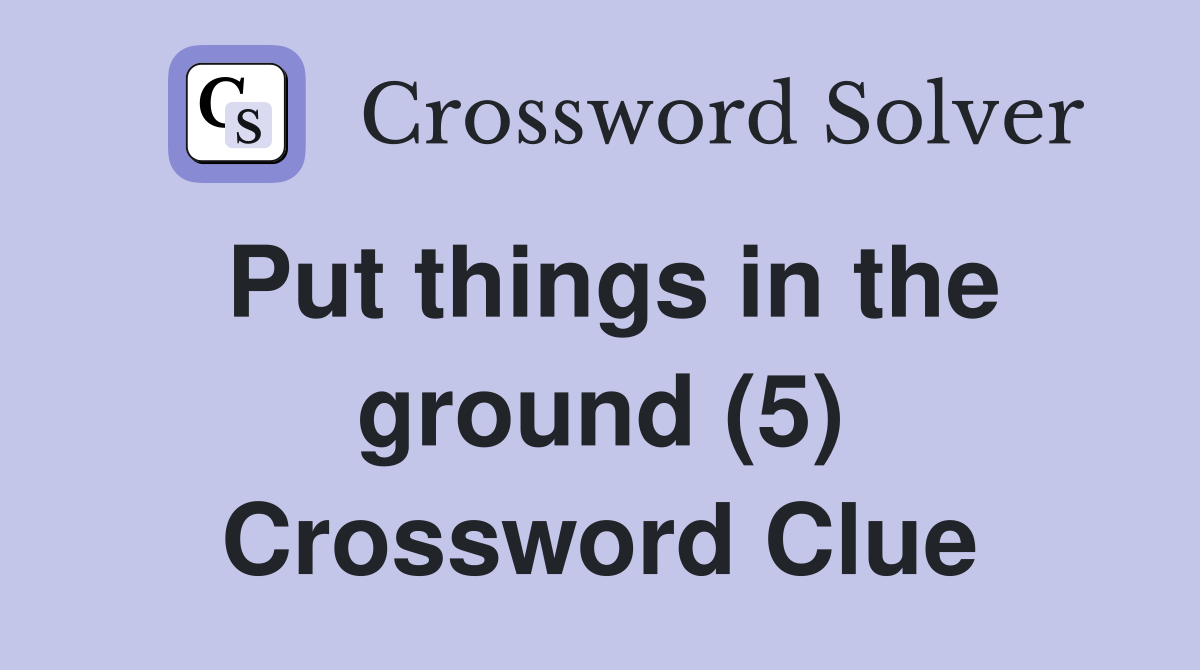 Put things in the ground (5) Crossword Clue