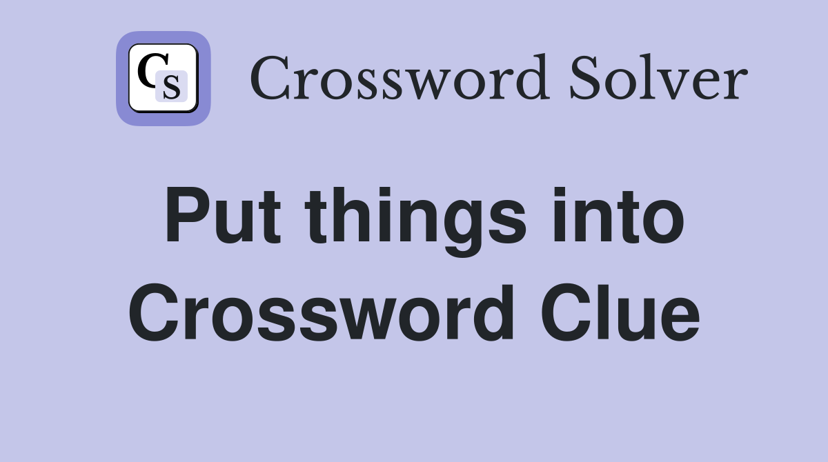 Put things into Crossword Clue