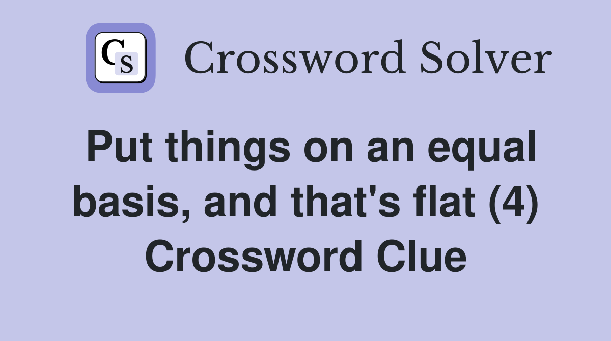 Put things on an equal basis, and that's flat (4) Crossword Clue