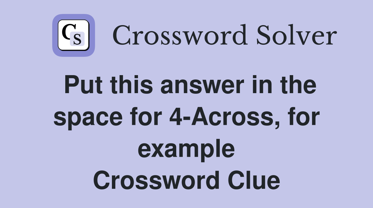 Put this answer in the space for 4-Across, for example Crossword Clue