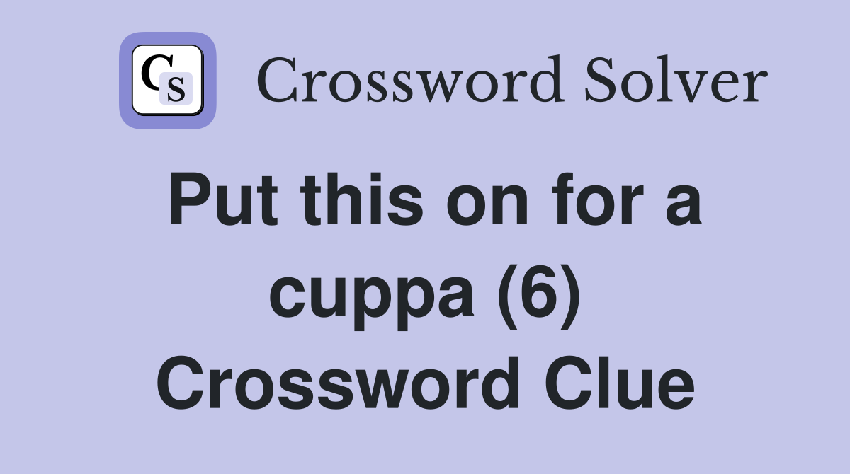 Put this on for a cuppa (6) Crossword Clue